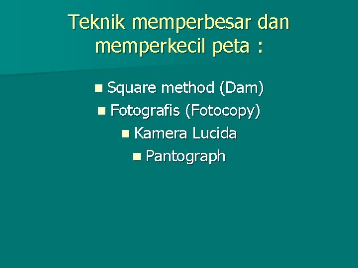 Teknik memperbesar dan memperkecil peta : n Square method (Dam) n Fotografis (Fotocopy) n