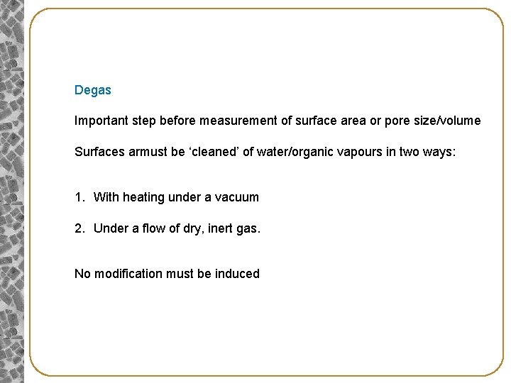 Degas Important step before measurement of surface area or pore size/volume Surfaces armust be