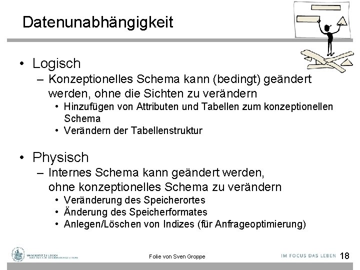 Datenunabhängigkeit • Logisch – Konzeptionelles Schema kann (bedingt) geändert werden, ohne die Sichten zu