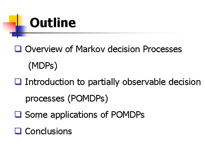 Outline q Overview of Markov decision Processes (MDPs) q Introduction to partially observable decision