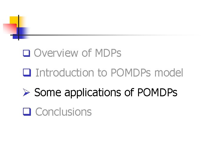 q Overview of MDPs q Introduction to POMDPs model Ø Some applications of POMDPs
