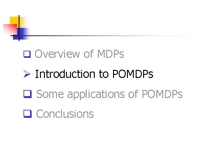 q Overview of MDPs Ø Introduction to POMDPs q Some applications of POMDPs q