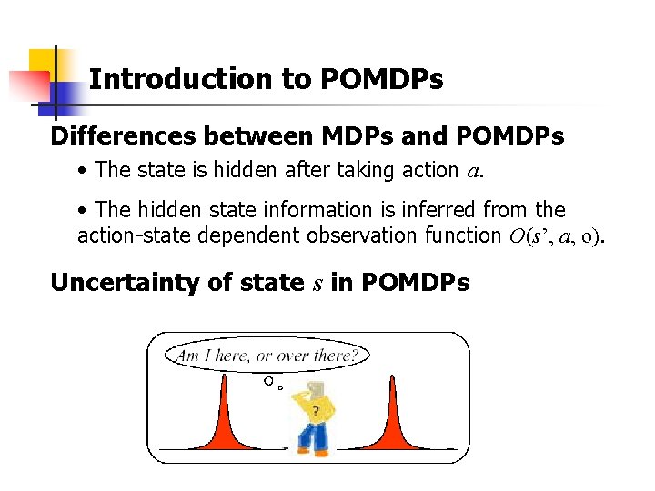 Introduction to POMDPs Differences between MDPs and POMDPs • The state is hidden after