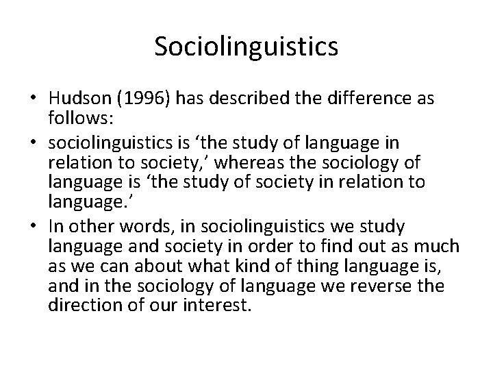 Sociolinguistics • Hudson (1996) has described the difference as follows: • sociolinguistics is ‘the