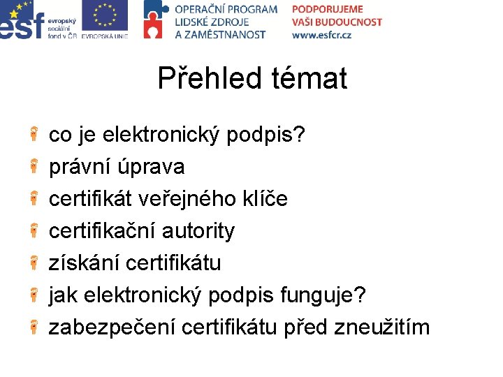 Přehled témat co je elektronický podpis? právní úprava certifikát veřejného klíče certifikační autority získání