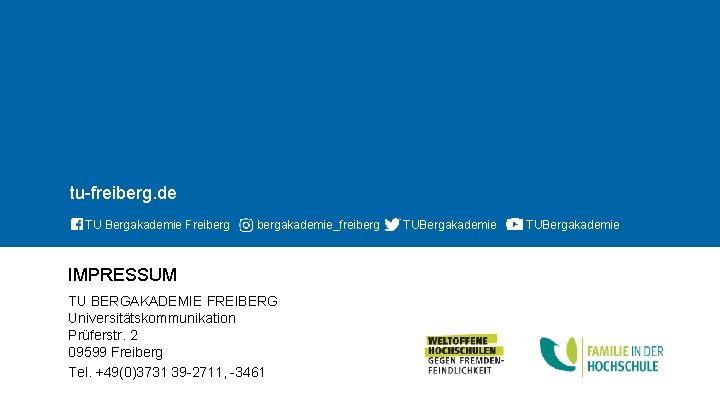 tu-freiberg. de TU Bergakademie Freibergakademie_freiberg IMPRESSUM TU BERGAKADEMIE FREIBERG Universitätskommunikation Prüferstr. 2 09599 Freiberg