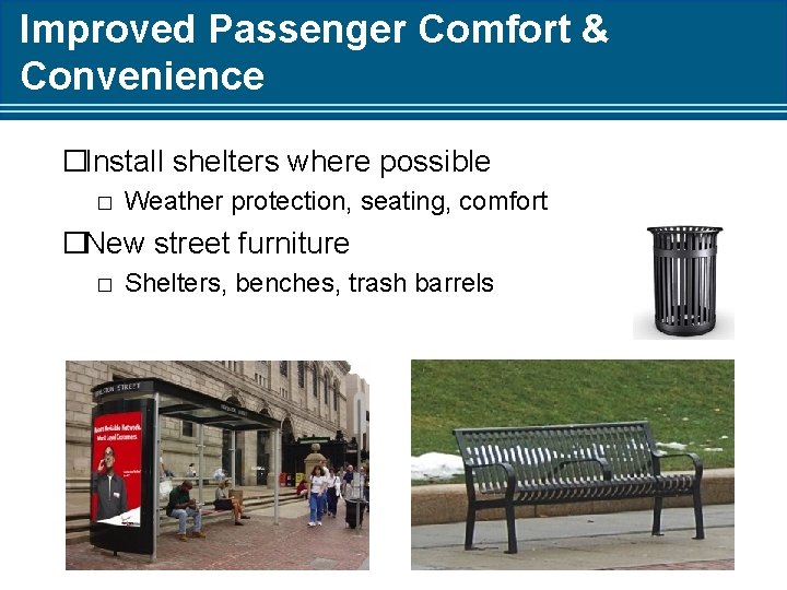 Improved Passenger Comfort & Convenience �Install shelters where possible � Weather protection, seating, comfort