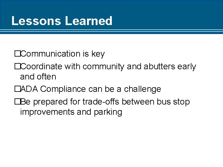 Lessons Learned �Communication is key �Coordinate with community and abutters early and often �ADA