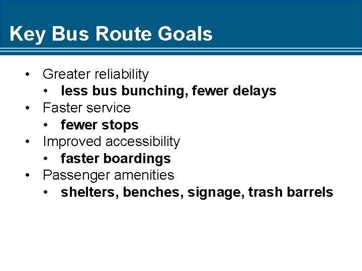 Key Bus Route Goals • Greater reliability • less bunching, fewer delays • Faster