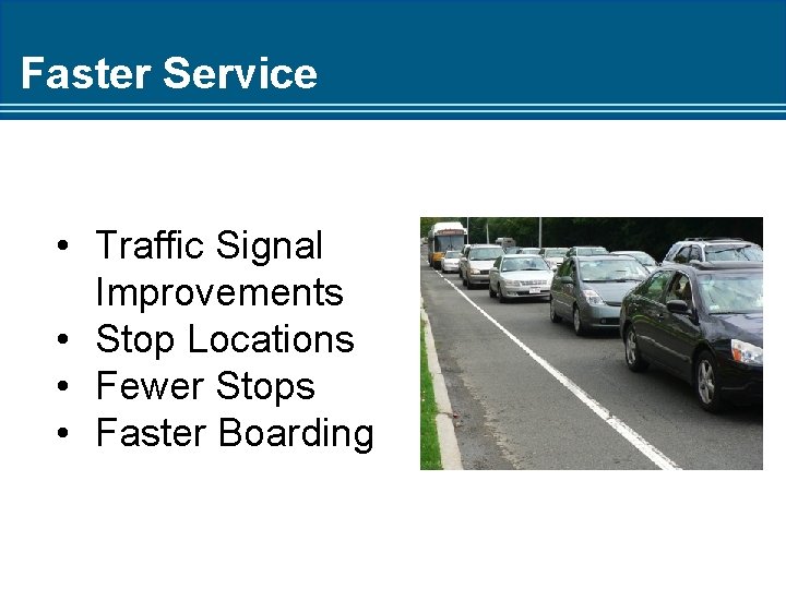 Faster Service • Traffic Signal Improvements • Stop Locations • Fewer Stops • Faster