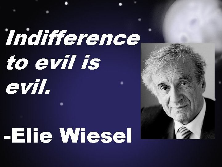 Indifference to evil is evil. -Elie Wiesel 