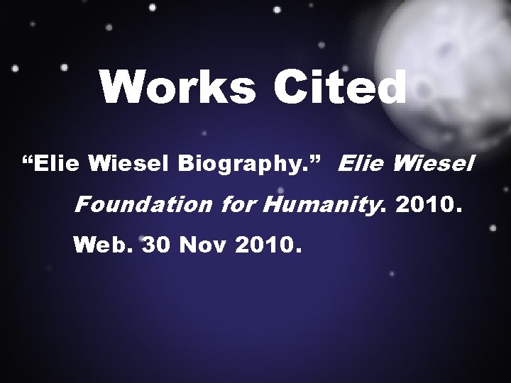 Works Cited “Elie Wiesel Biography. ” Elie Wiesel Foundation for Humanity. 2010. Web. 30