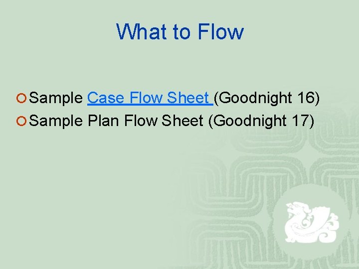 What to Flow ¡ Sample Case Flow Sheet (Goodnight 16) ¡ Sample Plan Flow