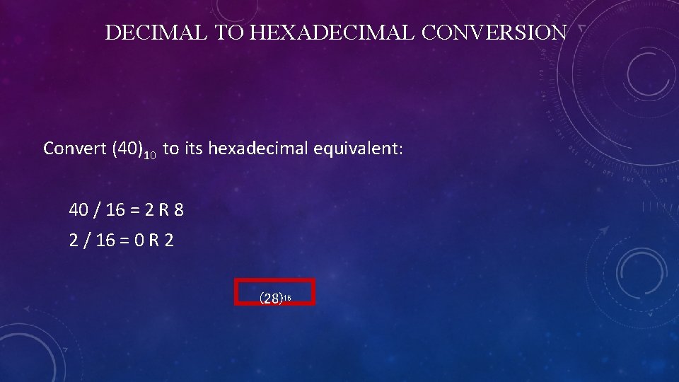 DECIMAL TO HEXADECIMAL CONVERSION Convert (40)10 to its hexadecimal equivalent: 40 / 16 =