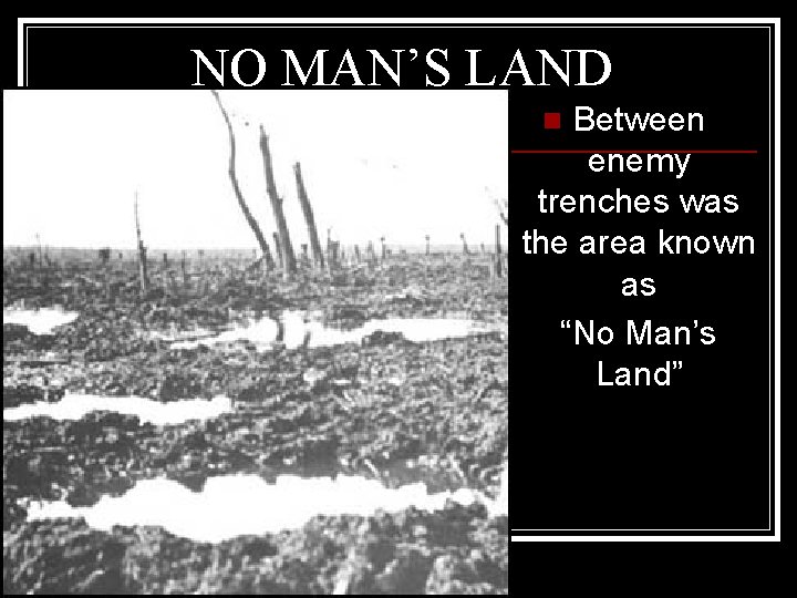 NO MAN’S LAND Between enemy trenches was the area known as “No Man’s Land”