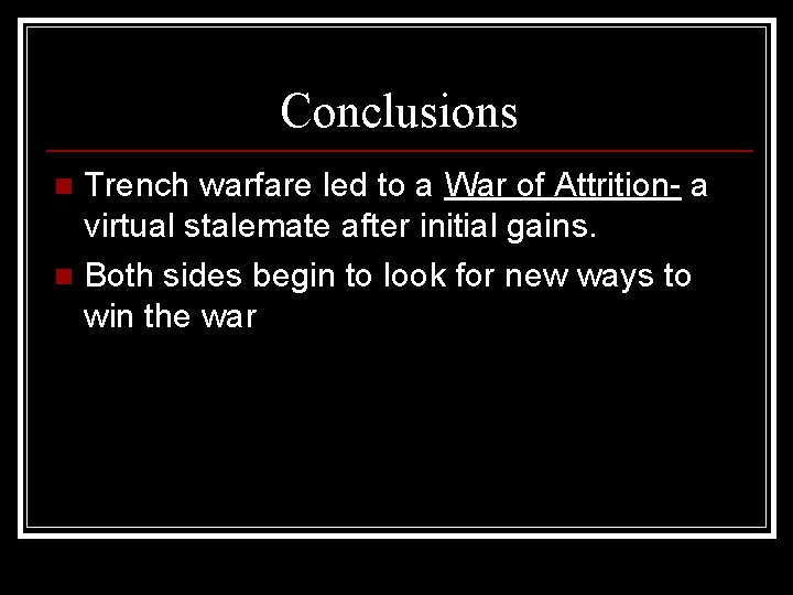 Conclusions Trench warfare led to a War of Attrition- a virtual stalemate after initial