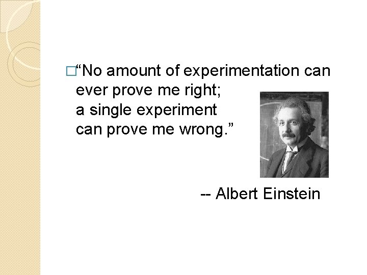 �“No amount of experimentation can ever prove me right; a single experiment can prove �“No amount of experimentation can ever prove me right; a single experiment can prove