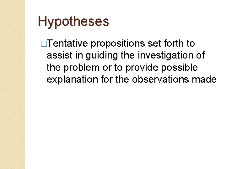 Hypotheses �Tentative propositions set forth to assist in guiding the investigation of the problem Hypotheses �Tentative propositions set forth to assist in guiding the investigation of the problem