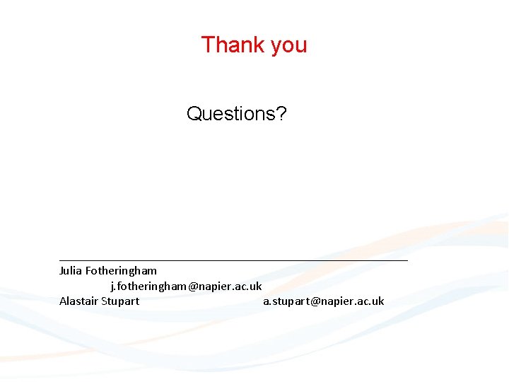 Thank you Questions? ____________________________ Julia Fotheringham j. fotheringham@napier. ac. uk Alastair Stupart a. stupart@napier.