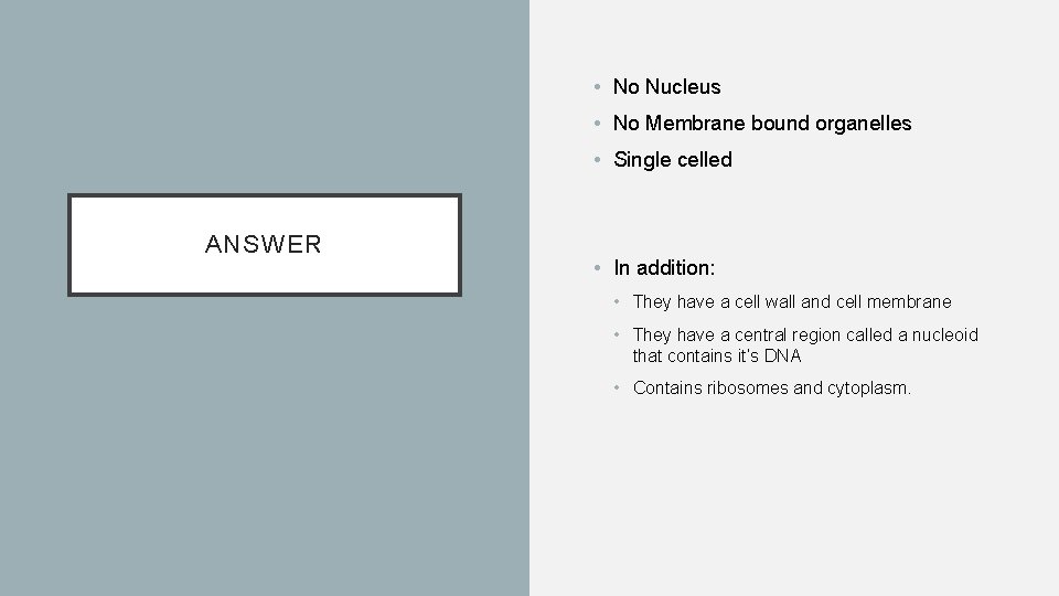  • No Nucleus • No Membrane bound organelles • Single celled ANSWER •