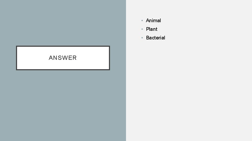  • Animal • Plant • Bacterial ANSWER 