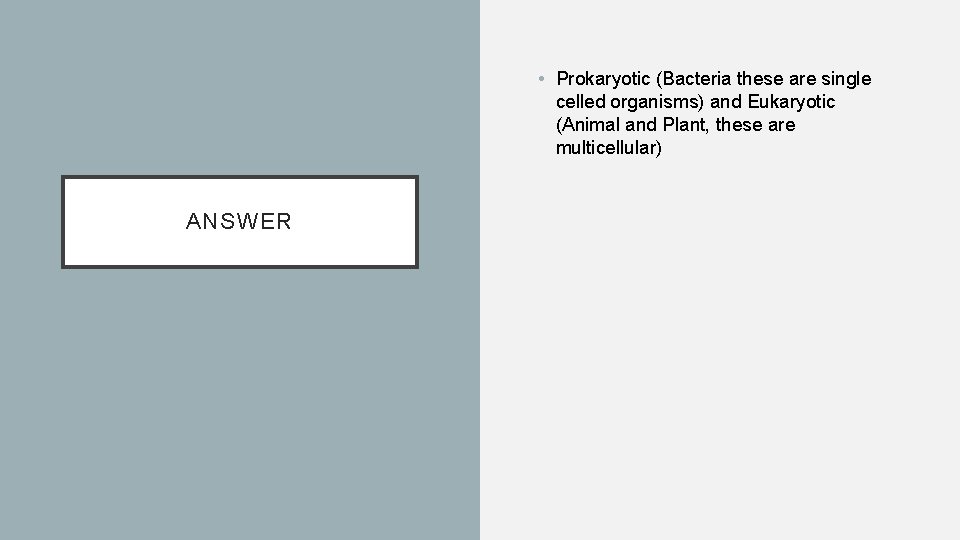 • Prokaryotic (Bacteria these are single celled organisms) and Eukaryotic (Animal and Plant,