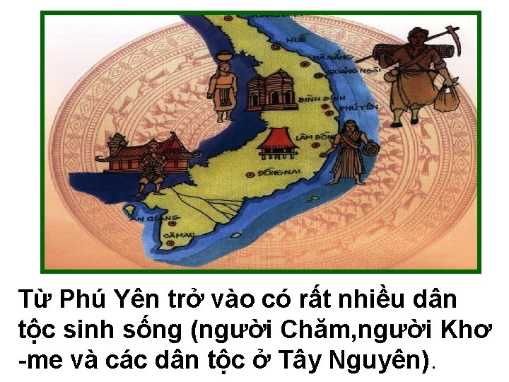 Từ Phú Yên trở vào có rất nhiều dân tộc sinh sống (người Chăm,