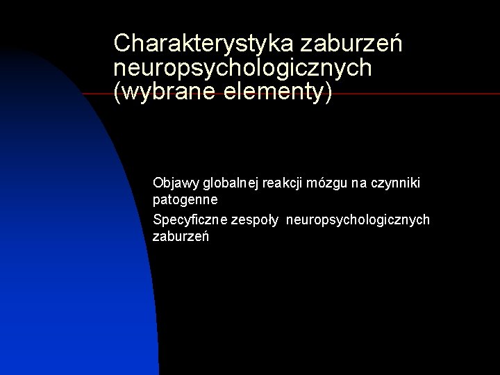 Charakterystyka zaburzeń neuropsychologicznych (wybrane elementy) Objawy globalnej reakcji mózgu na czynniki patogenne Specyficzne zespoły