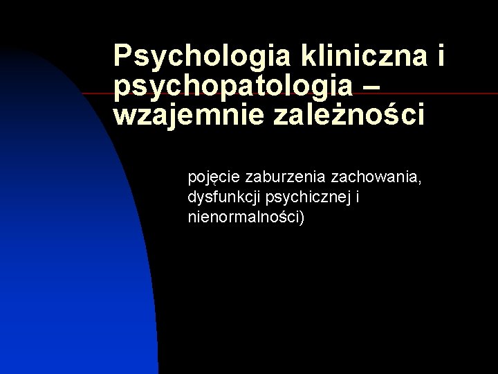 Psychologia kliniczna i psychopatologia – wzajemnie zależności pojęcie zaburzenia zachowania, dysfunkcji psychicznej i nienormalności)