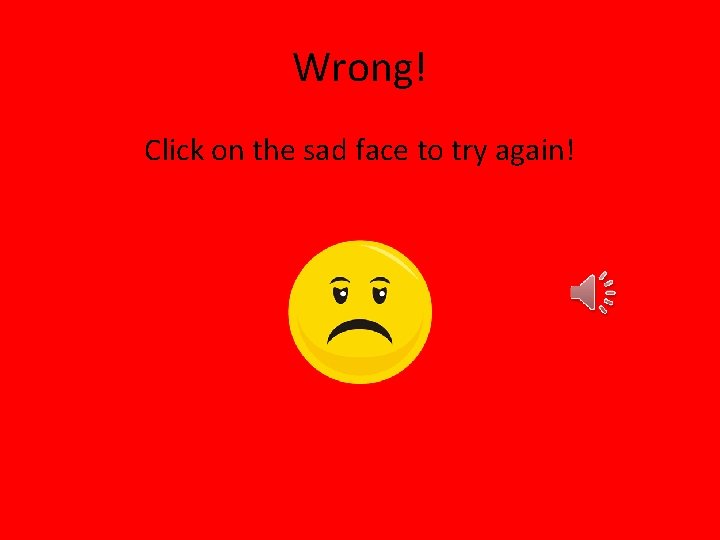 Wrong! Click on the sad face to try again! 