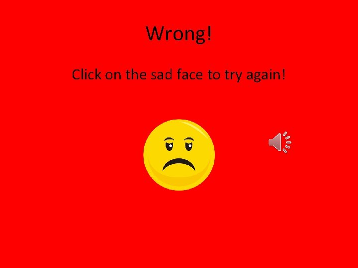 Wrong! Click on the sad face to try again! 