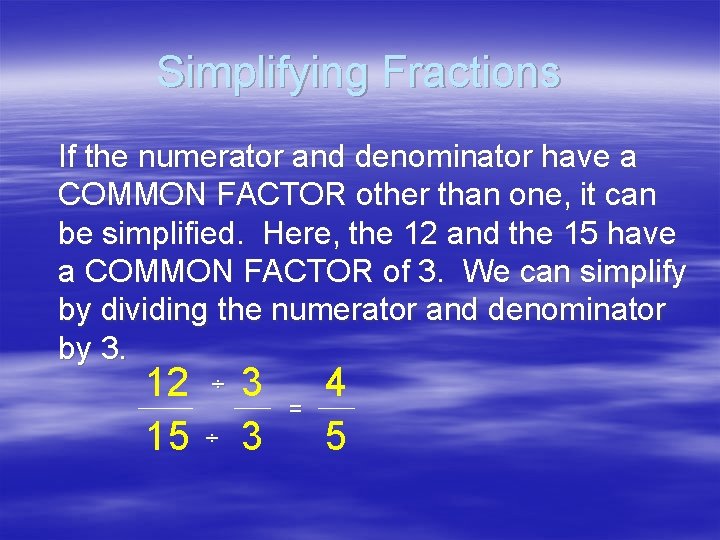 Simplifying Fractions If the numerator and denominator have a COMMON FACTOR other than one,