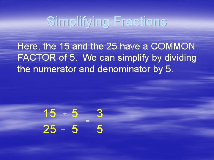 Simplifying Fractions Here, the 15 and the 25 have a COMMON FACTOR of 5.