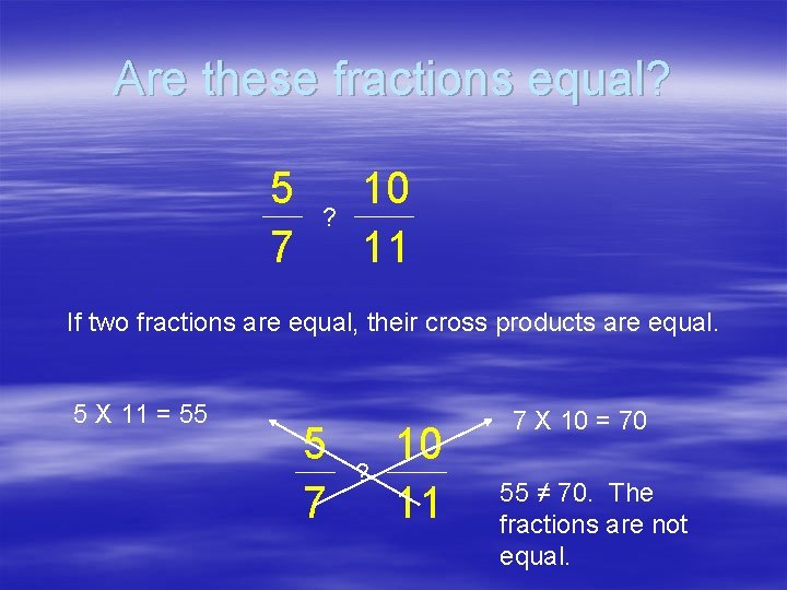 Are these fractions equal? 5 7 ? 10 11 If two fractions are equal,