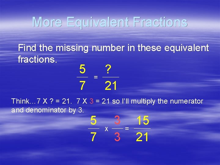 More Equivalent Fractions Find the missing number in these equivalent fractions. 5 7 =