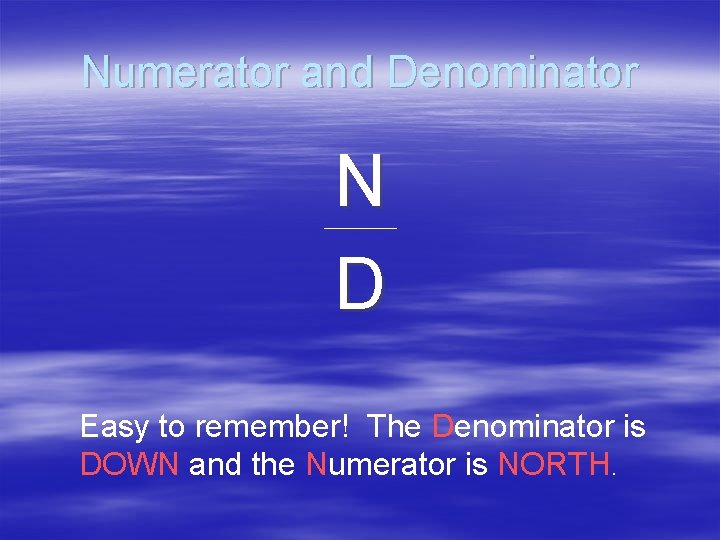 Numerator and Denominator N D Easy to remember! The Denominator is DOWN and the