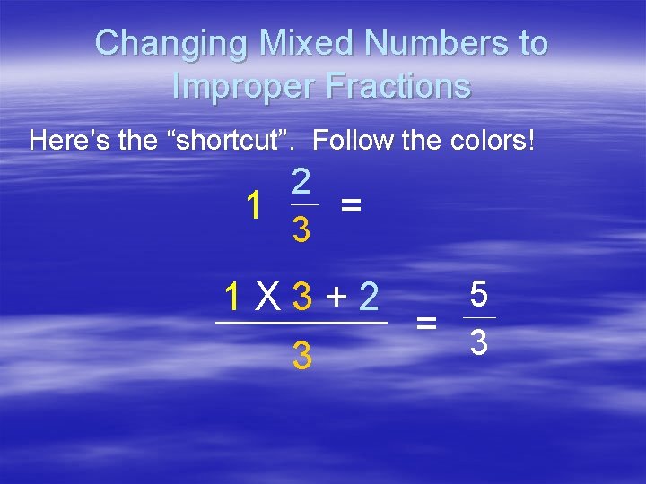 Changing Mixed Numbers to Improper Fractions Here’s the “shortcut”. Follow the colors! 2 1