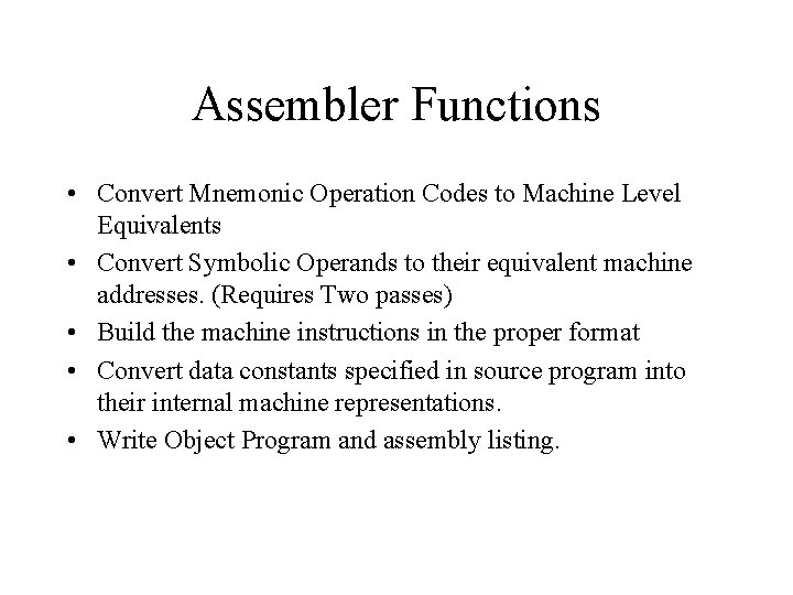 Assembler Functions • Convert Mnemonic Operation Codes to Machine Level Equivalents • Convert Symbolic Assembler Functions • Convert Mnemonic Operation Codes to Machine Level Equivalents • Convert Symbolic