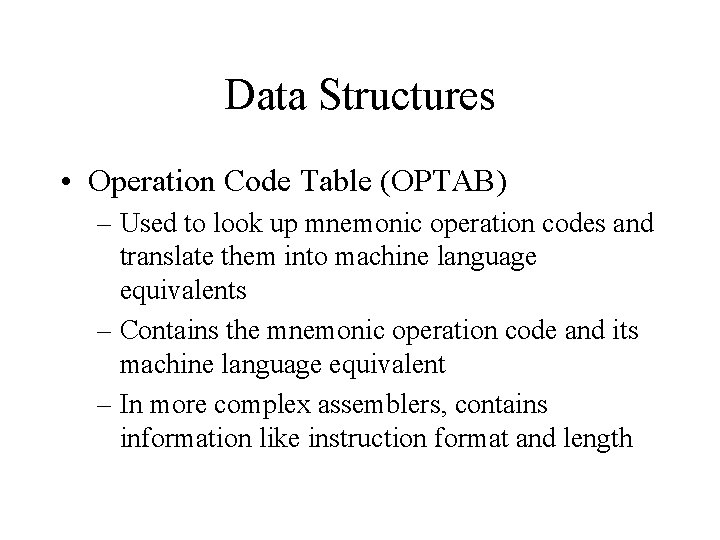 Data Structures • Operation Code Table (OPTAB) – Used to look up mnemonic operation Data Structures • Operation Code Table (OPTAB) – Used to look up mnemonic operation