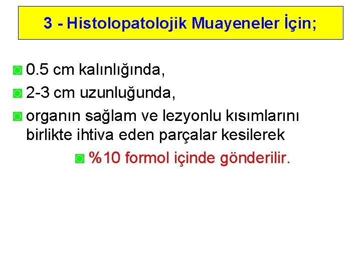 3 - Histolopatolojik Muayeneler İçin; ◙ 0. 5 cm kalınlığında, ◙ 2 -3 cm