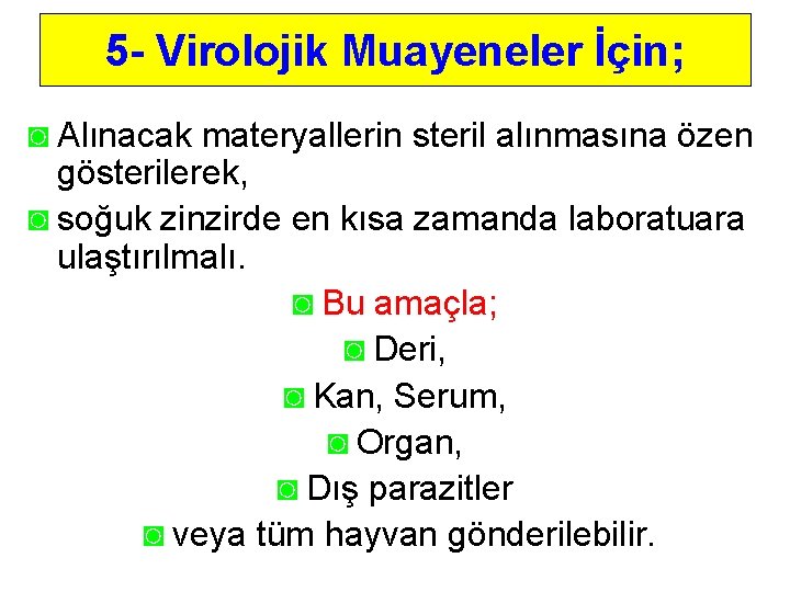 5 - Virolojik Muayeneler İçin; ◙ Alınacak materyallerin steril alınmasına özen gösterilerek, ◙ soğuk