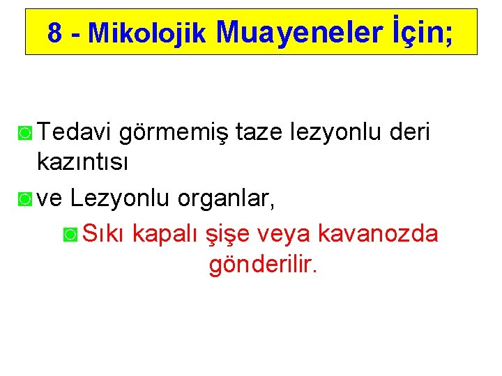 8 - Mikolojik Muayeneler İçin; ◙ Tedavi görmemiş taze lezyonlu deri kazıntısı ◙ ve