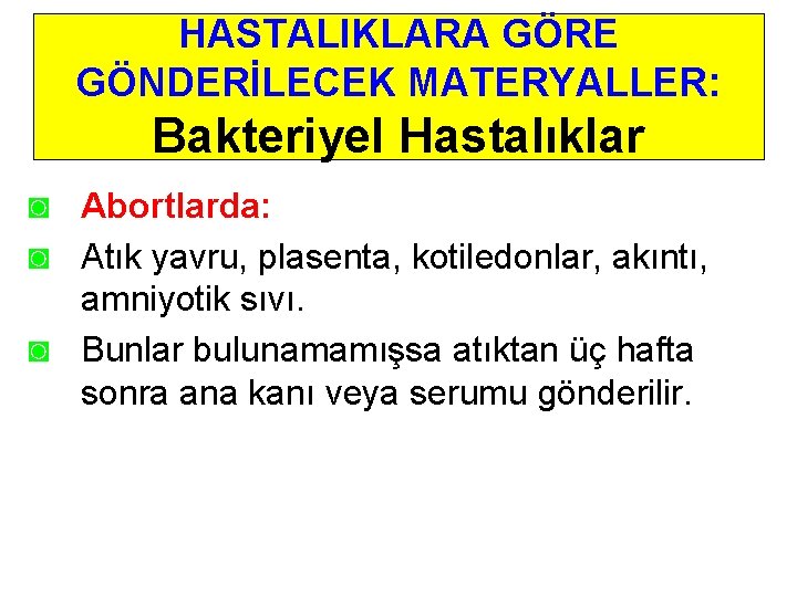 HASTALIKLARA GÖRE GÖNDERİLECEK MATERYALLER: Bakteriyel Hastalıklar ◙ Abortlarda: ◙ Atık yavru, plasenta, kotiledonlar, akıntı,