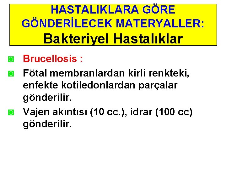 HASTALIKLARA GÖRE GÖNDERİLECEK MATERYALLER: Bakteriyel Hastalıklar ◙ Brucellosis : ◙ Fötal membranlardan kirli renkteki,