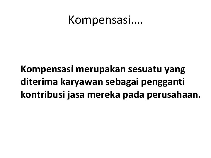 Kompensasi…. Kompensasi merupakan sesuatu yang diterima karyawan sebagai pengganti kontribusi jasa mereka pada perusahaan.