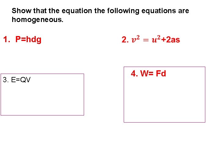 Show that the equation the following equations are homogeneous. 1. P=hdg 3. E=QV 4.