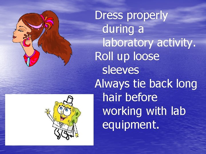 Dress properly during a laboratory activity. Roll up loose sleeves Always tie back long