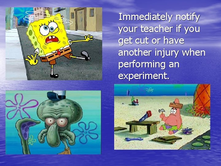 Immediately notify your teacher if you get cut or have another injury when performing