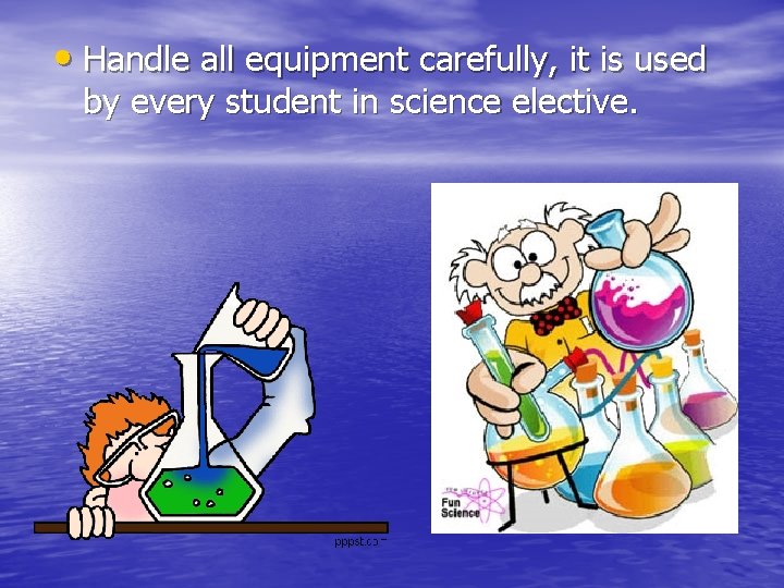  • Handle all equipment carefully, it is used by every student in science