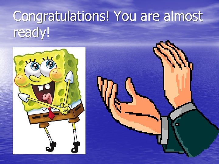 Congratulations! You are almost ready! 